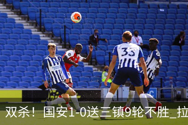 双杀！国安1-0送三镇9轮不胜 拉莫斯头槌制胜张稀哲疑似重伤伤退