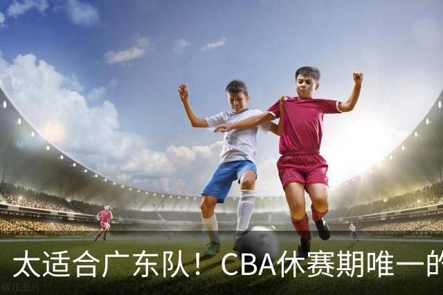 太适合广东队！CBA休赛期唯一的锋线大鱼，或被朱芳雨捡漏签下？