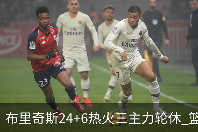 布里奇斯24+6热火三主力轮休 篮网结束三连败