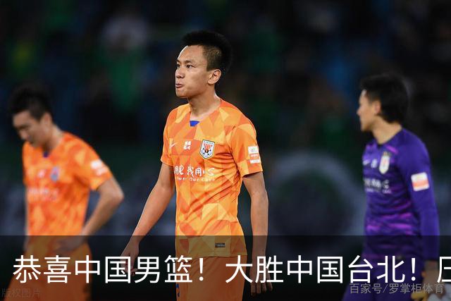 恭喜中国男篮！大胜中国台北！压哨小组出线