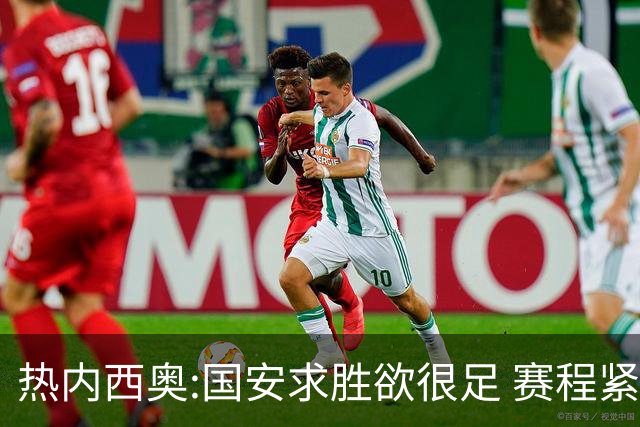 热内西奥:国安求胜欲很足 赛程紧凑是我们的优势