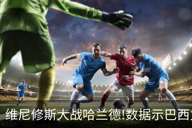 维尼修斯大战哈兰德!数据示巴西力克挪威晋级