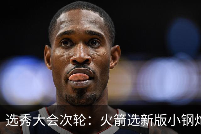 选秀大会次轮：火箭选新版小钢炮 勇士摘大龄侧翼