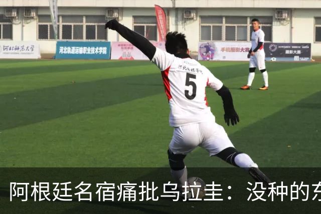 阿根廷名宿痛批乌拉圭：没种的东西！就像我们有时候说法国队一样