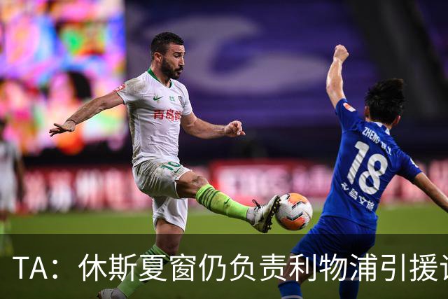 TA：休斯夏窗仍负责利物浦引援谈判工作，俱乐部有意巴尔科拉